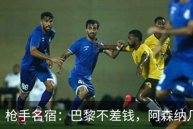 枪手名宿：巴黎不差钱，阿森纳几乎不可能引进克瓦拉茨赫利亚
